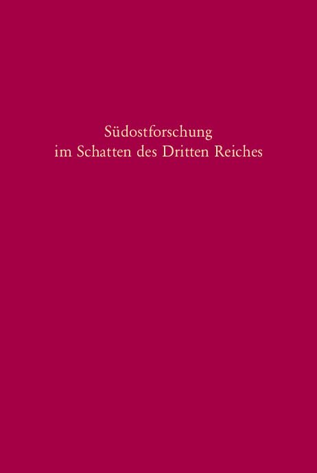 Südostforschung im Schatten des Dritten Reiches: Institutionen - Inhalte - Personen (Südosteuropäische Arbeiten, 119, Band 119) German history