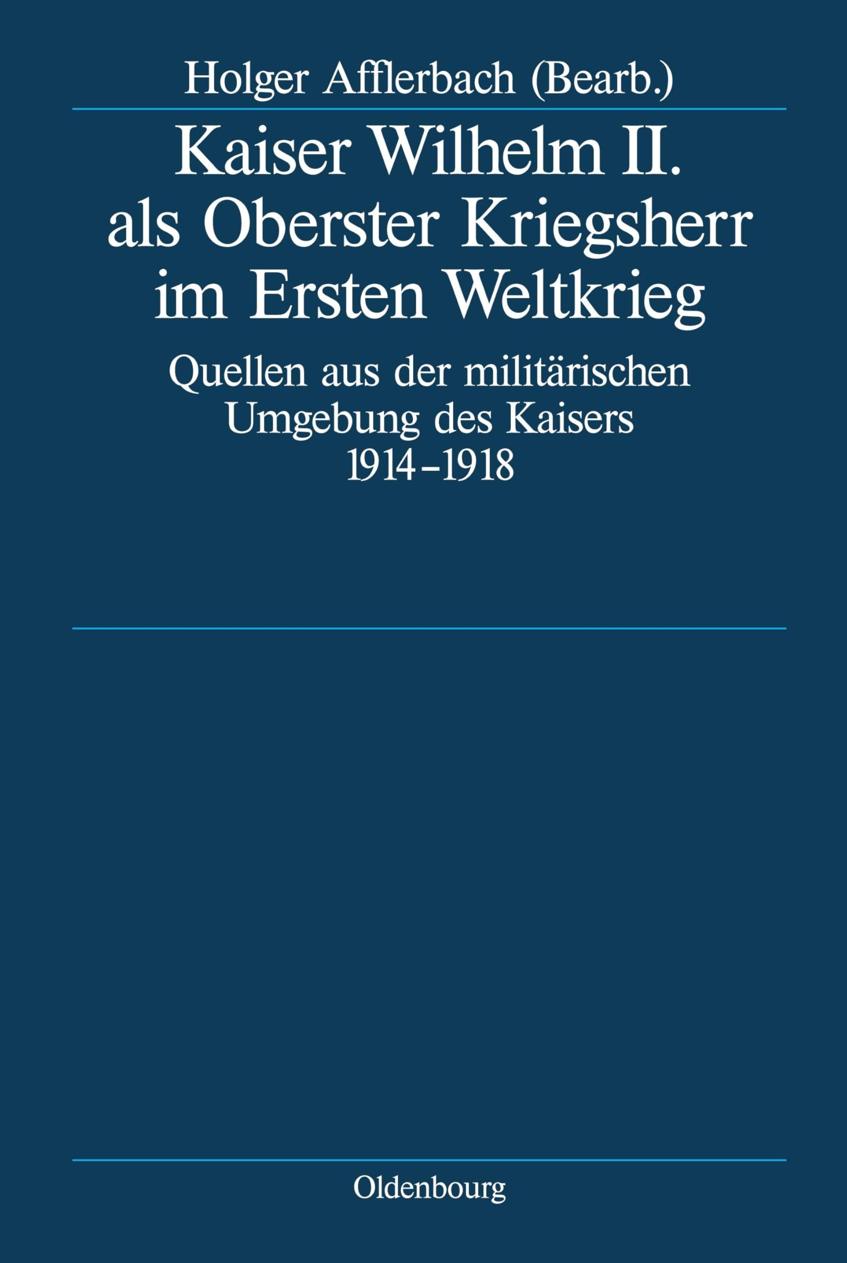 Kaiser Wilhelm II. als Oberster Kriegsherr im Ersten Weltkrieg: Quellen aus der militärischen Umgebung des Kaisers 1914-1918 (Deutsche Geschichtsquellen des 19. und 20. Jahrhunderts, 64, Band 64) Politics & Society Books