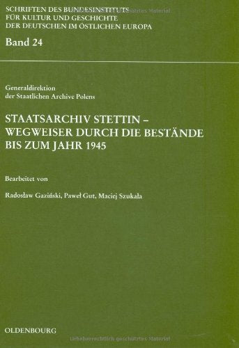 Staatsarchiv Stettin - Wegweiser durch die Bestände bis zum Jahr 1945: Hrsg. v. Generaldirektion d. Staatlichen Archive Polens (Schriften des ... Deutschen im östlichen Europa, 24, Band 24) Social Sciences
