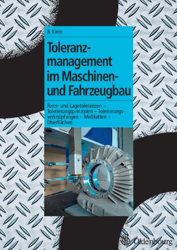Toleranzmanagement im Maschinen- und Fahrzeugbau: Form- u. Lagetoleranzen - Tolerierungsprinzipien - Tolerierungsverknüpfungen - Maßketten - Oberflächen Business & Technology