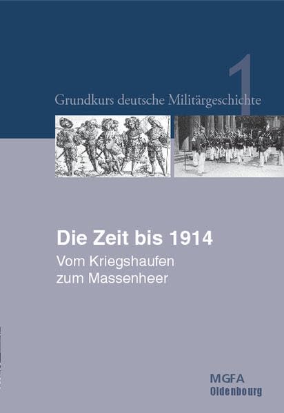 Grundkurs deutsche Militärgeschichte. Im Auftrag des Militärgeschichtlichen... / Die Zeit bis 1914: Vom Kriegshaufen zum Massenheer (Grundkurs ... herausgegeben von Karl-Volker Neugebauer) German history