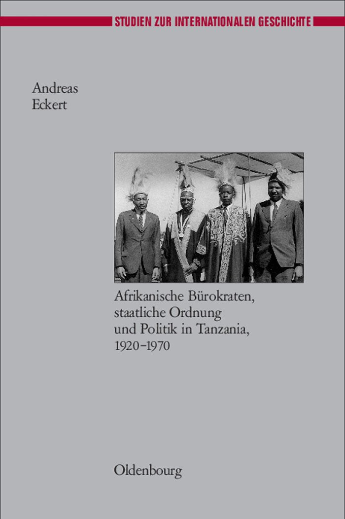Herrschen und Verwalten: Afrikanische Bürokraten, staatliche Ordnung und Politik in Tanzania, 1920-1970 (Studien zur Internationalen Geschichte, 16, Band 16) Politics & History
