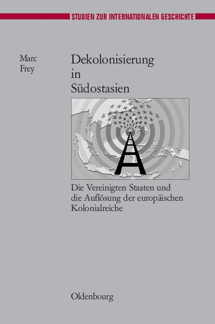 Dekolonisierung in Südostasien: Die Vereinigten Staaten und die Auflösung der europäischen Kolonialreiche (Studien zur Internationalen Geschichte, 17, Band 17) Reference Books