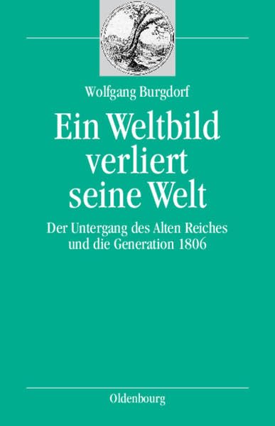 Ein Weltbild verliert seine Welt: Der Untergang des Alten Reiches und die Generation 1806 German history