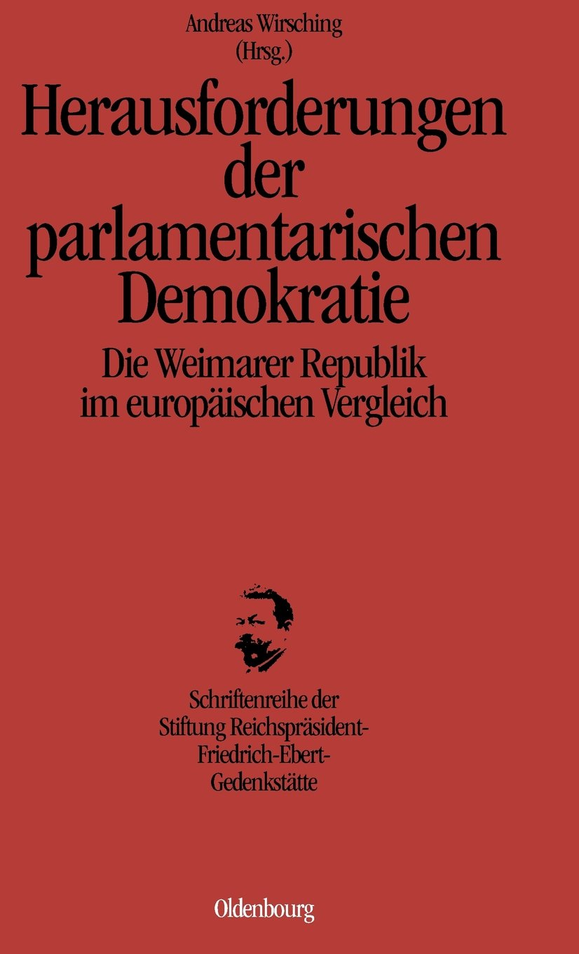 Herausforderungen der parlamentarischen Demokratie: Die Weimarer Republik im europäischen Vergleich (Schriftenreihe der Stiftung Reichspräsident-Friedrich-Ebert-Gedenkstätte, 13) German history