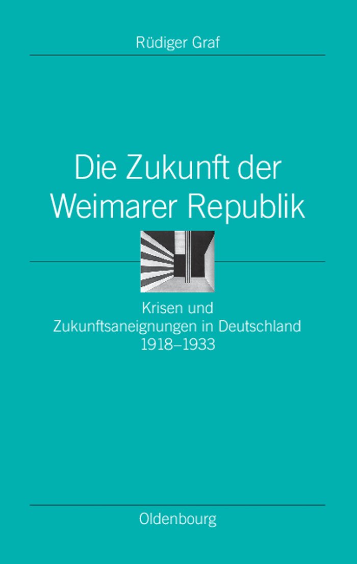 Die Zukunft der Weimarer Republik: Krisen und Zukunftsaneignungen in Deutschland 1918-1933 (Ordnungssysteme, 24, Band 24) German history