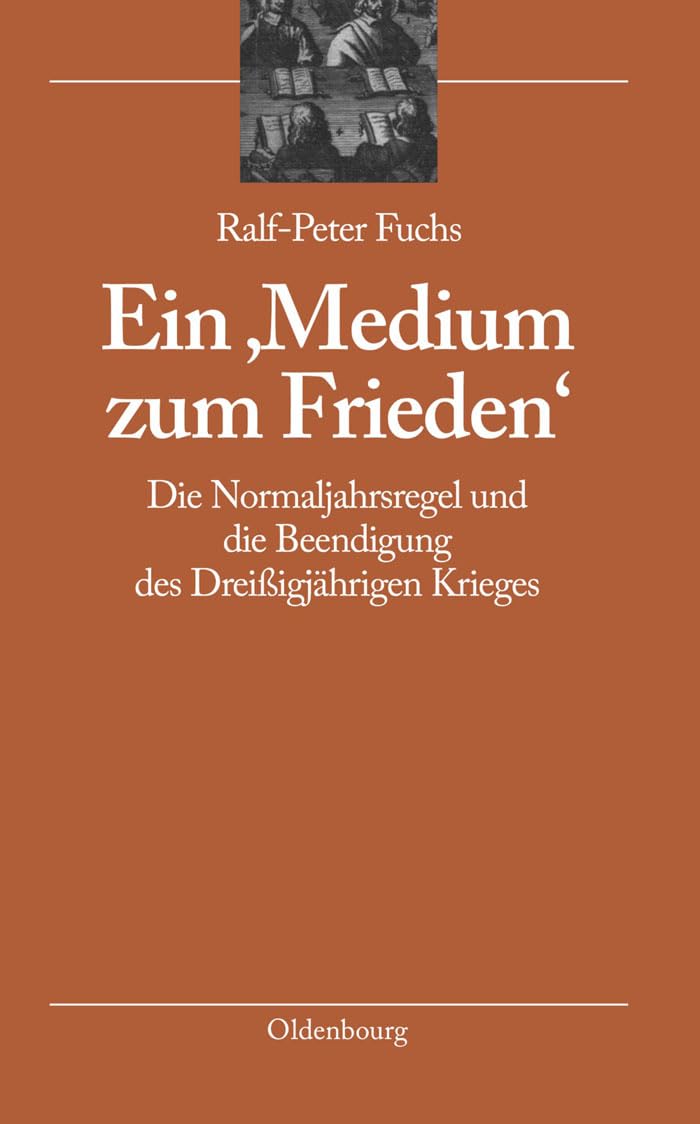 Ein 'Medium zum Frieden': Die Normaljahrsregel und die Beendigung des Dreißigjährigen Krieges (bibliothek altes Reich, 4, Band 4) Politics & History