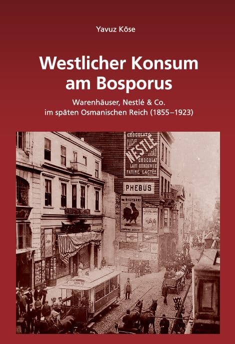 Westlicher Konsum am Bosporus: Warenhäuser, Nestlé & Co im späten Osmanischen Reich (1855-1923) (Südosteuropäische Arbeiten, 138, Band 138) Business, Finance & Career