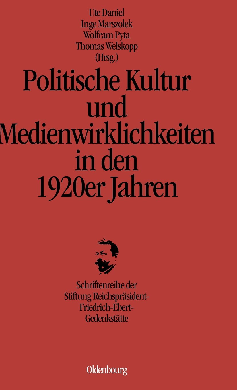 Politische Kultur und Medienwirklichkeiten in den 1920er Jahren (Schriftenreihe Der Stiftung Reichsprasident-Friedrich-Ebert-, Band 14) ... Reichspräsident-Friedrich-Ebert-Gedenkstätte) German history