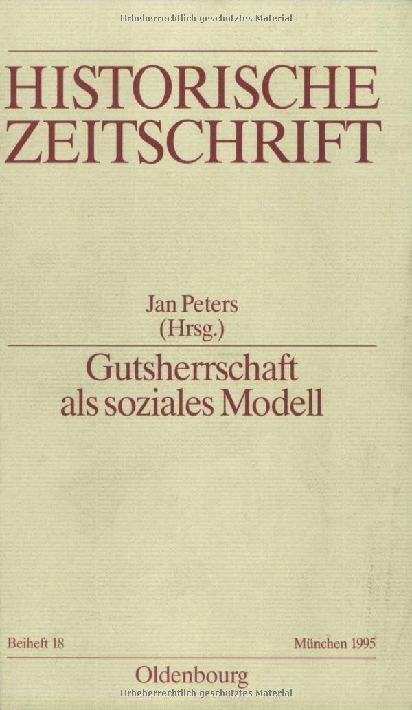 Gutsherrschaft als soziales Modell: Vergleichende Betrachtungen zur Funktionsweise frühneuzeitlicher Agrargesellschaften (Historische Zeitschrift / Beihefte, N.F. 18, Band 18) Politics & History