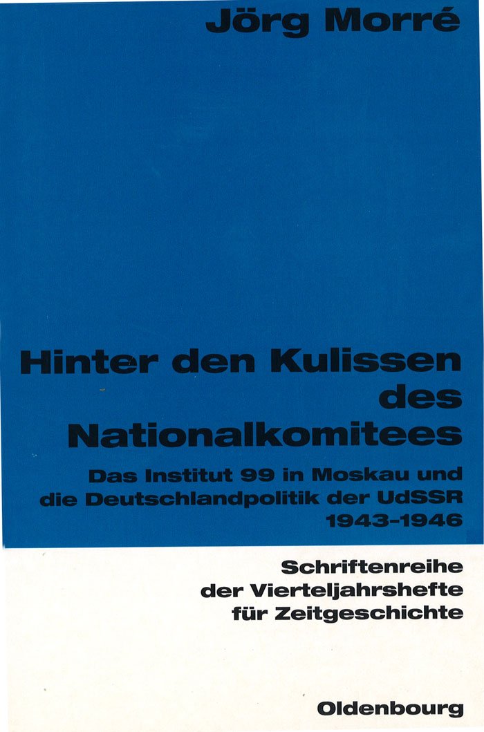 Hinter den Kulissen des Nationalkomitees: Das Institut 99 in Moskau und die Deutschlandpolitik der UdSSR 1943-1946 (Schriftenreihe der Vierteljahrshefte für Zeitgeschichte, 82, Band 82) Politics & History