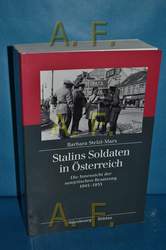Stalins Soldaten in Österreich: Die Innensicht der sowjetischen Besatzung 1945-1955 (Kriegsfolgen-Forschung) Politics & History