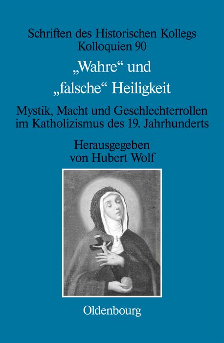 "Wahre" und "falsche" Heiligkeit: Mystik, Macht und Geschlechterrollen im Katholizismus des 19. Jahrhunderts (Schriften des Historischen Kollegs, 90) Politics & History