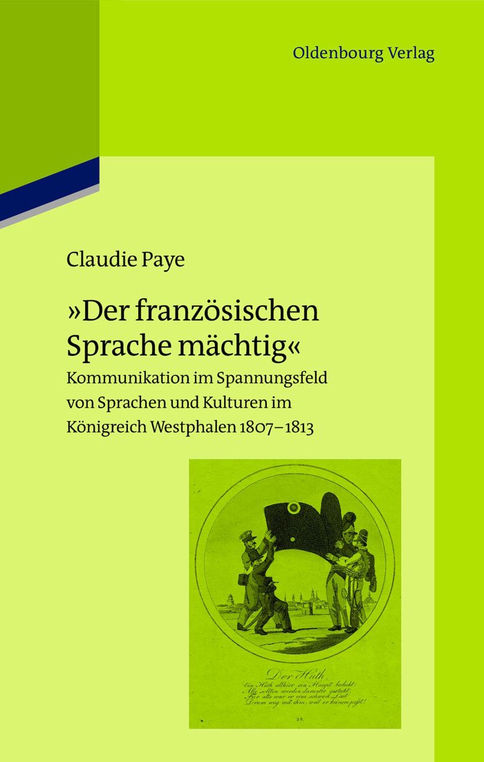 "Der französischen Sprache mächtig": Kommunikation im Spannungsfeld von Sprachen und Kulturen im Königreich Westphalen 1807-1813 (Pariser Historische Studien, 100) Media & Communication