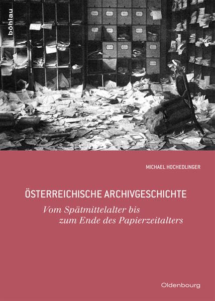 Österreichische Archivgeschichte: Vom Spätmittelalter bis zum Ende des Papierzeitalters (Historische Hilfswissenschaften) Politics & History