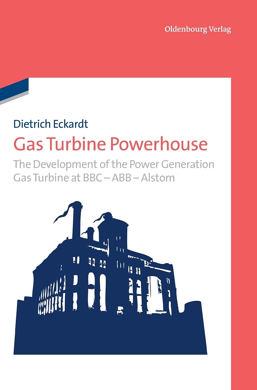 Gas Turbine Powerhouse: The Development of the Power Generation Gas Turbine at BBC - ABB - Alstom Business & Technology