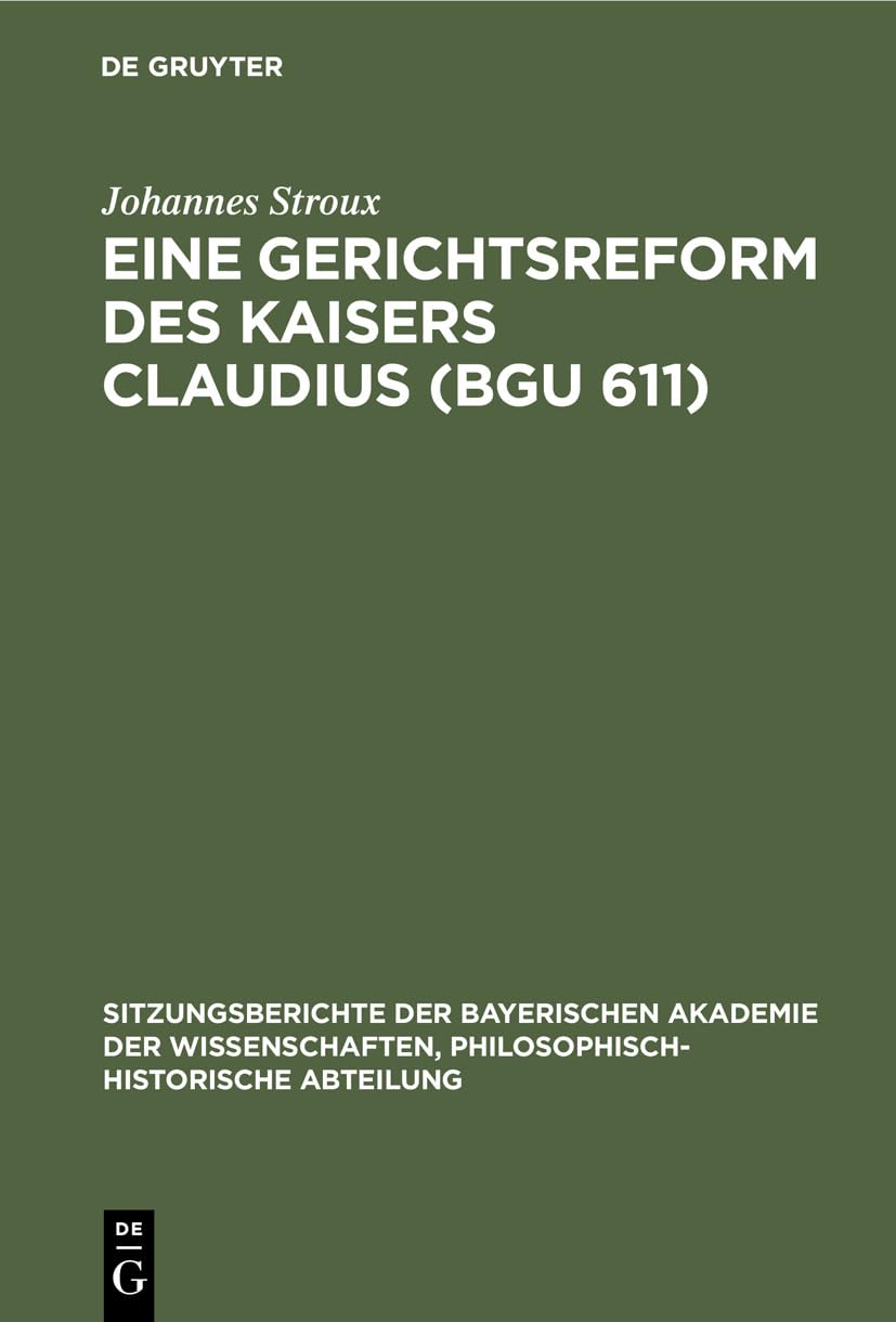 Eine Gerichtsreform des Kaisers Claudius (BGU 611) (Sitzungsberichte der Bayerischen Akademie der Wissenschaften, Philosophisch-Historische Abteilung, 1929, 8, Band 1929) Politics & History