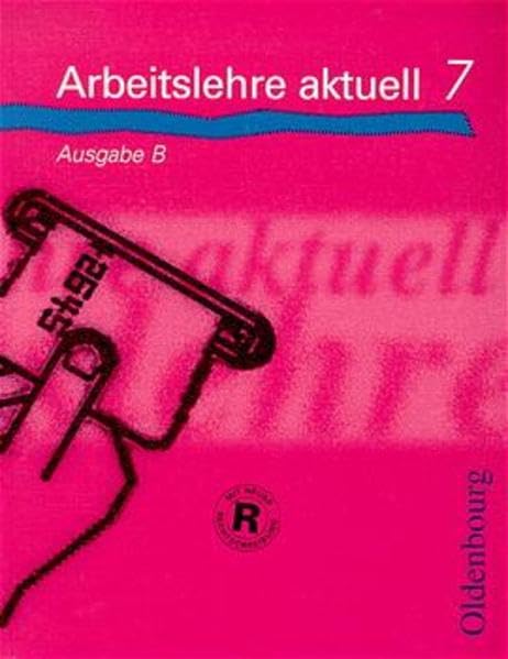 Arbeitslehre aktuell - Ausgabe B / Zum neuen Lehrplan 1997/98 für Hauptschulen in Bayern: Arbeitslehre aktuell, Ausgabe B, 7. Jahrgangsstufe Learning & Reference
