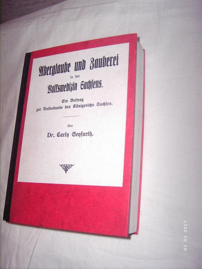 Aberglaube und Zauberei in der Volksmedizin Sachsens: Ein Beitrag zur Volkskunde des Königreichs Sachsen (Volkskundliche Quellen: Reihe II: Aberglaube, Magie) General education