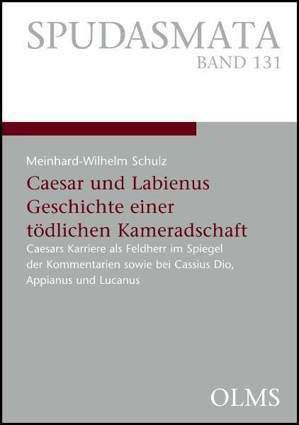 Caesar und Labienus: Geschichte einer tödlichen Kameradschaft: Caesars Karriere als Feldherr im Spiegel der Kommentarien sowie bei Cassius Dio, ... Philologie und ihren Grenzgebieten) Politics & History