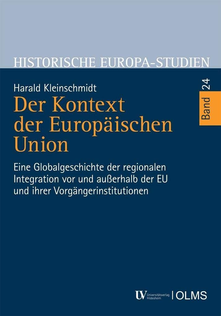 Der Kontext der Europäischen Union: Eine Globalgeschichte der regionalen Integration vor und außerhalb der EU und ihrer Vorgängerinstitutionen (Historische Europa-Studien) Politics & History
