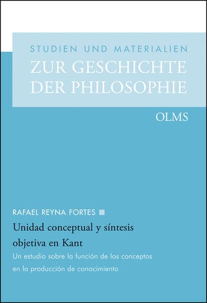 Unidad conceptual y síntesis objetiva en Kant: Un estudio sobre la función de los conceptos en la producción de conocimiento (Studien und Materialien zur Geschichte der Philosophie) Philosophy