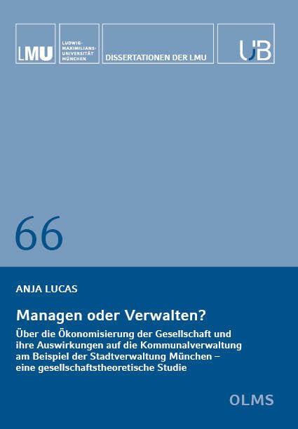 Managen oder Verwalten?: Über die Ökonomisierung der Gesellschaft und ihre Auswirkungen auf die Kommunalverwaltung am Beispiel der Stadtverwaltung ... Studie (Dissertationen der LMU München) Law
