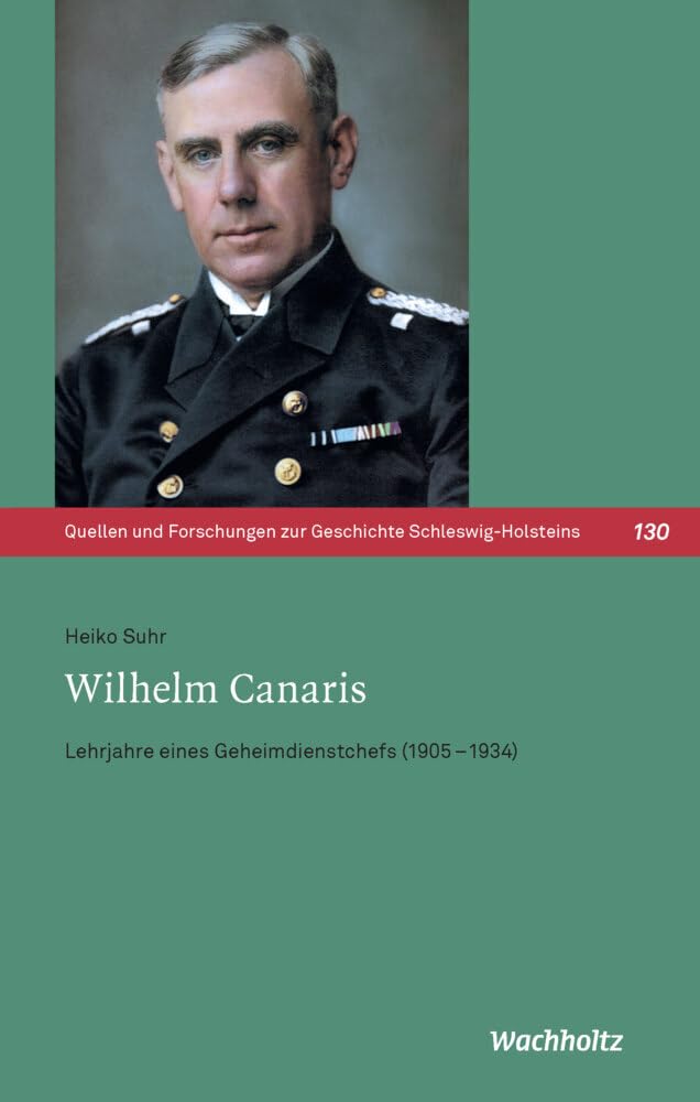 Wilhelm Canaris: Lehrjahre eines Geheimdienstchefs (1905–1934) (Quellen und Forschungen zur Geschichte Schleswig-Holsteins) German history