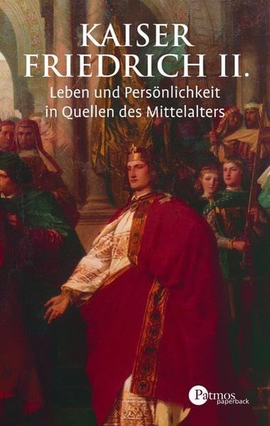 Kaiser Friedrich II.: Leben und Persönlichkeit in Quellen des Mittelalters (Patmos Paperback) Memories