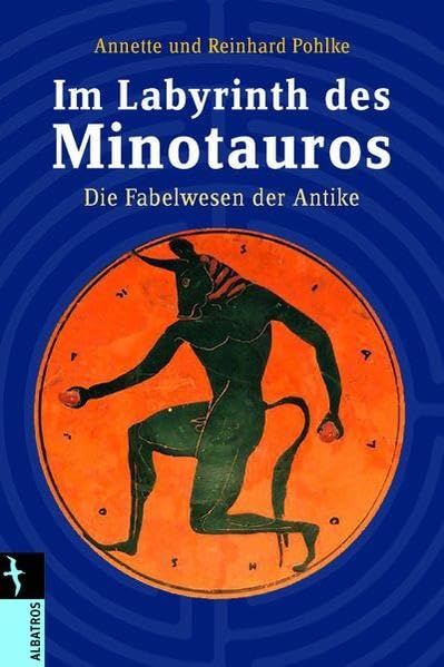 Im Labyrinth des Minotaurus: Fabelwesen der Antike: Die Fabelwesen der Antike (Albatros im Patmos Verlagshaus) Philosophy