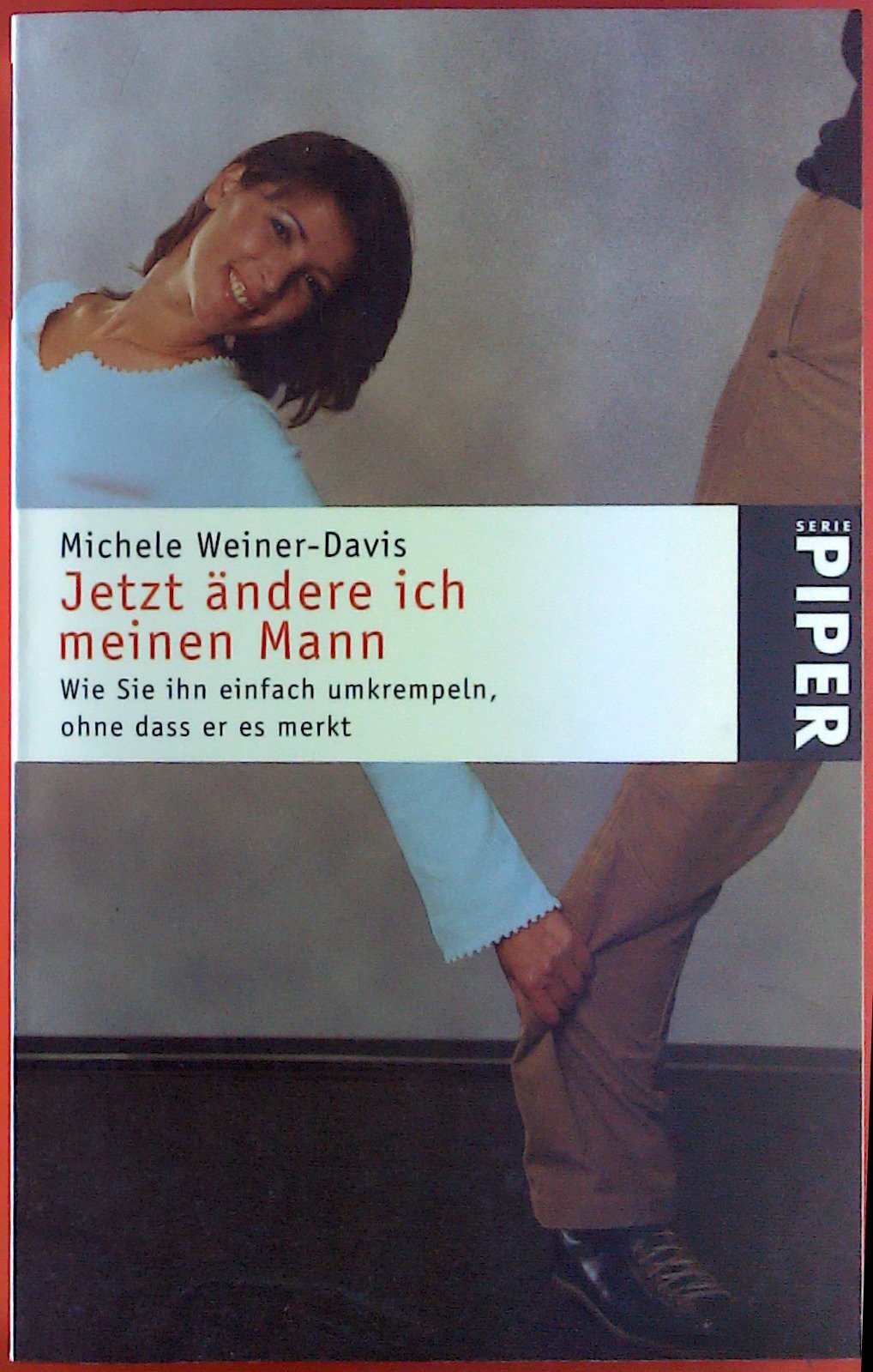 Jetzt ändere ich meinen Mann: Wie Sie ihn einfach umkrempeln, ohne dass er es merkt (Piper Taschenbuch, Band 3289) Partnership & Love