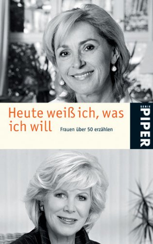 Heute weiß ich, was ich will: Frauen über 50 erzählen (Piper Taschenbuch, Band 4509) Fiction