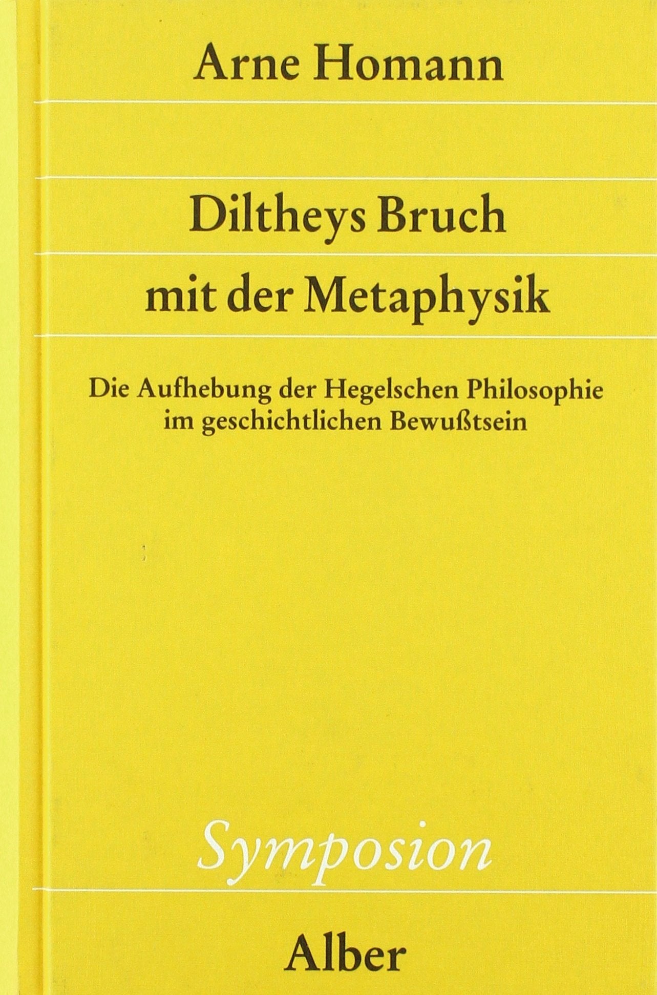Diltheys Bruch mit der Metaphysik: Die Aufhebung der Hegelschen Philosophie im geschichtlichen Bewußtsein (Symposion) Philosophy