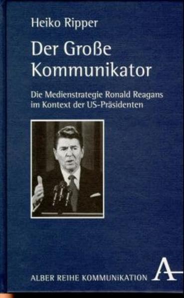 Der Grosse Kommunikator: Die Medienstrategie Ronald Reagans im Kontext der US-Präsidenten (Alber-Reihe Kommunikation) Law