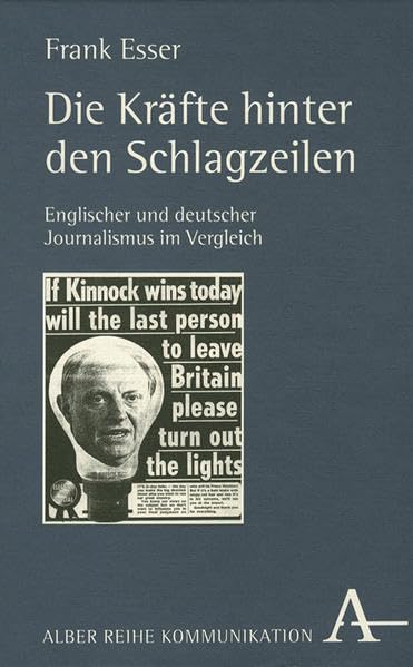Die Kräfte hinter den Schlagzeilen: Englischer und deutscher Journalismus im Vergleich (Alber Kommunikation) Media & Communication