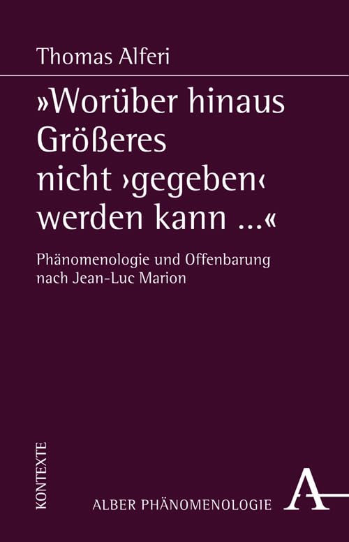 "Worüber hinaus Größeres nicht 'gegeben' werden kann...": Phänomenologie und Offenbarung nach Jean-Luc Marion Philosophy
