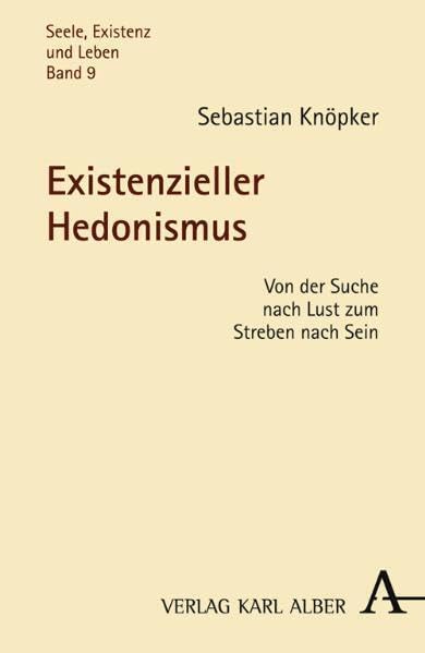 Existenzieller Hedonismus: Von der Suche nach Lust zum Streben nach Sein (Seele, Existenz und Leben) Philosophy
