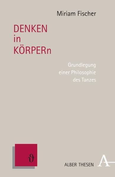 DENKEN in KÖRPERn: Grundlegung einer Philosophie des Tanzes (Alber Thesen Philosophie) Philosophy