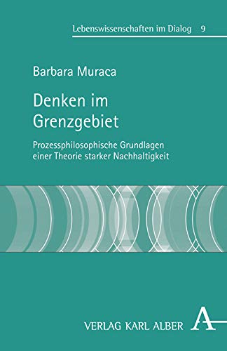 Denken im Grenzgebiet: Prozessphilosophische Grundlagen eienr Theorie starker Nachhaltigkeit (Lebenswissenschaften im Dialog) Philosophy