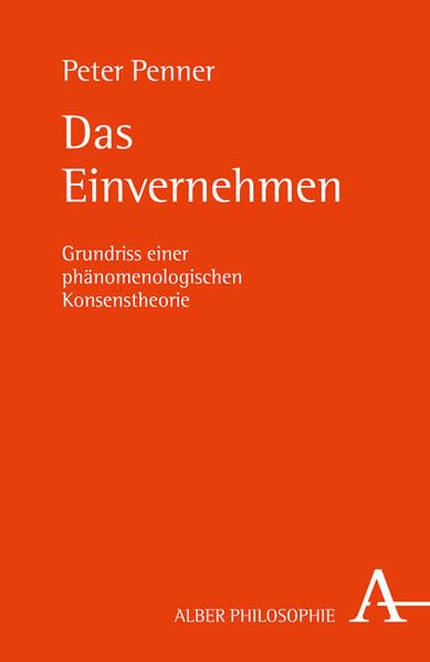 Das Einvernehmen: Grundriss einer phänomenologischen Konsenstheorie (Alber-Reihe Philosophie) Philosophy