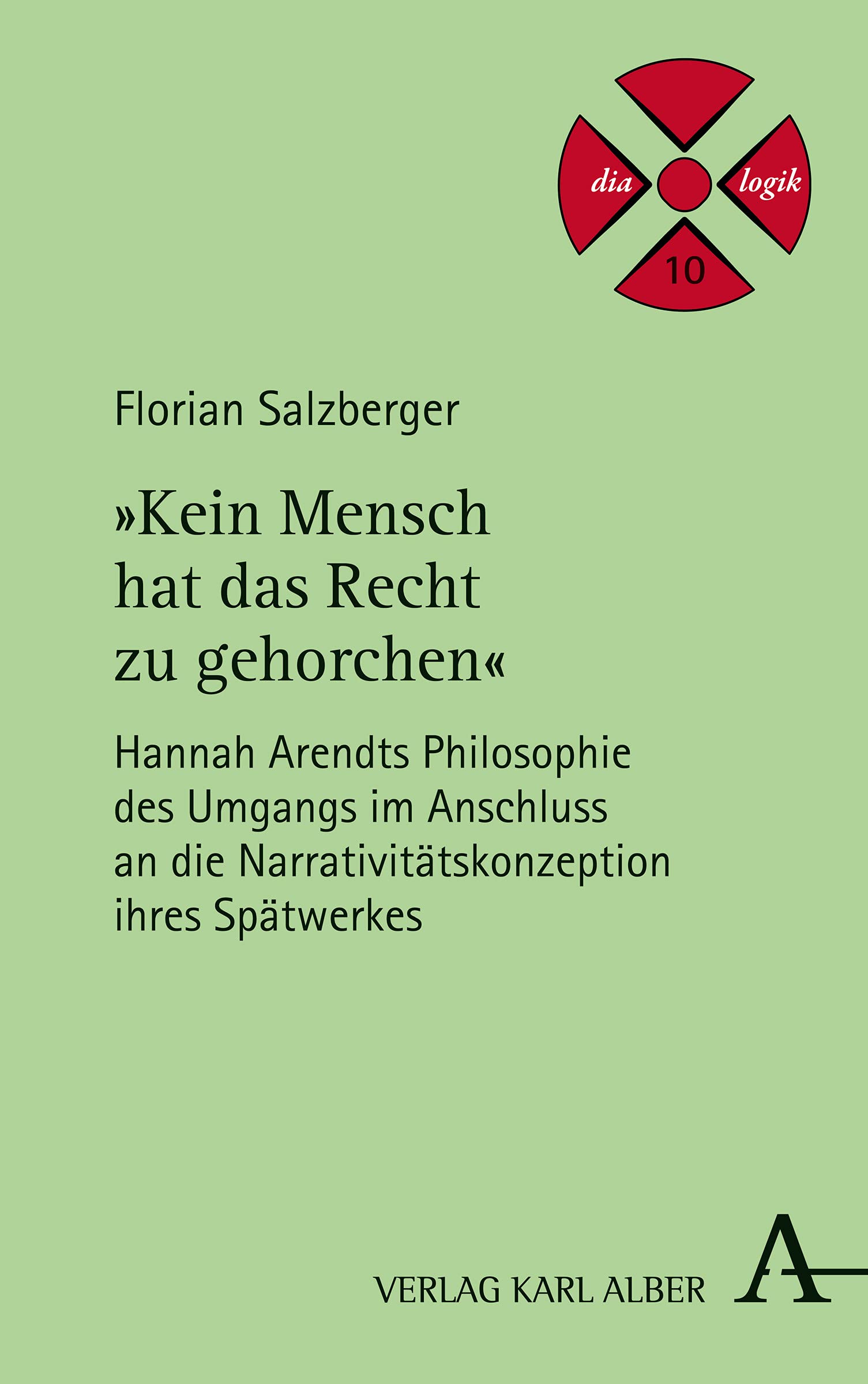 "Kein Mensch hat das Recht zu gehorchen": Hannah Arendts Philosophie des Umgangs im Anschluss an die Narrativitätskonzeption ihres Spätwerkes (dia-logik, Band 10) Philosophy