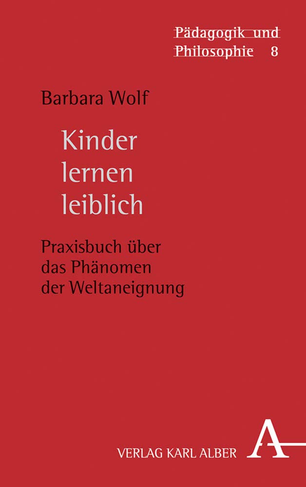 Kinder lernen leiblich: Praxisbuch über das Phänomen der Weltaneignung (Pädagogik und Philosophie, Band 8) Philosophy
