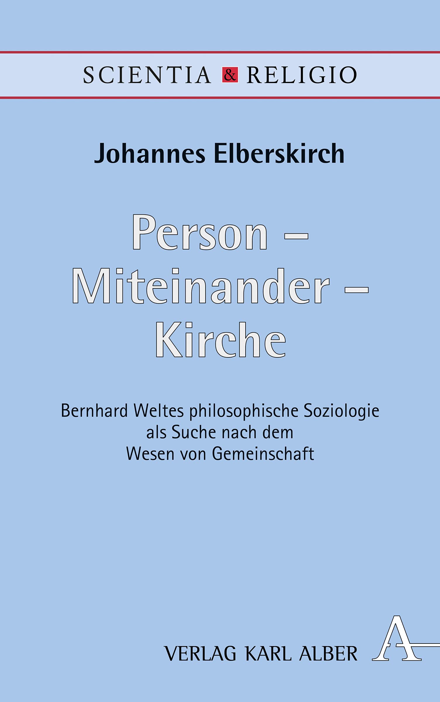 Person - Miteinander - Kirche: Bernhard Weltes philosophische Soziologie als Suche nach dem Wesen von Gemeinschaft (Scientia & Religio, Band 17) Philosophy
