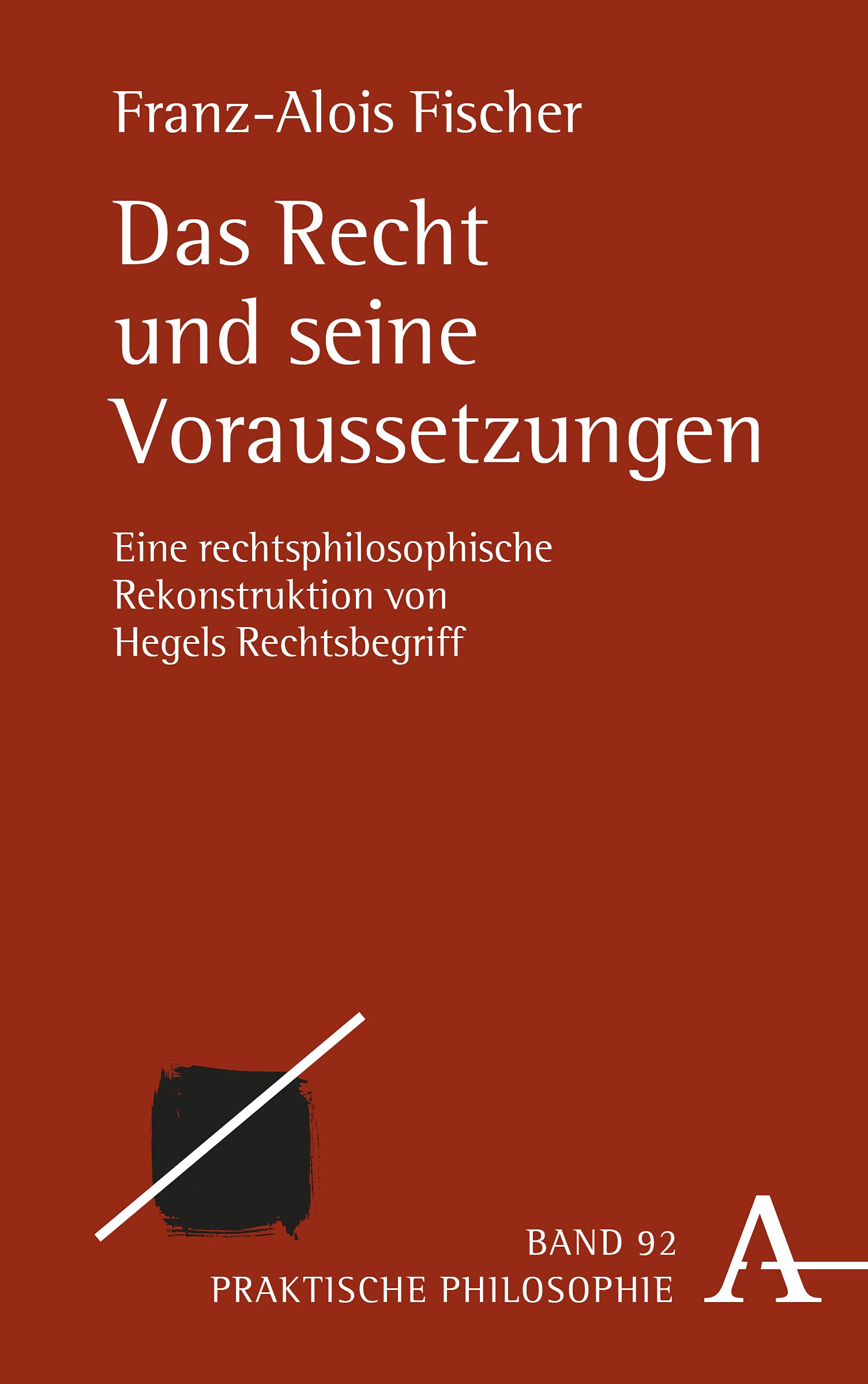 Das Recht und seine Voraussetzungen: Eine rechtsphilosophische Rekonstruktion von Hegels Rechtsbegriff (Praktische Philosophie, Band 92) Law