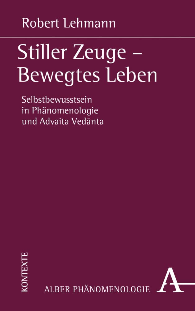 Stiller Zeuge - Bewegtes Leben: Selbstbewusstsein in Phänomenologie und Advaita Vedānta Philosophy