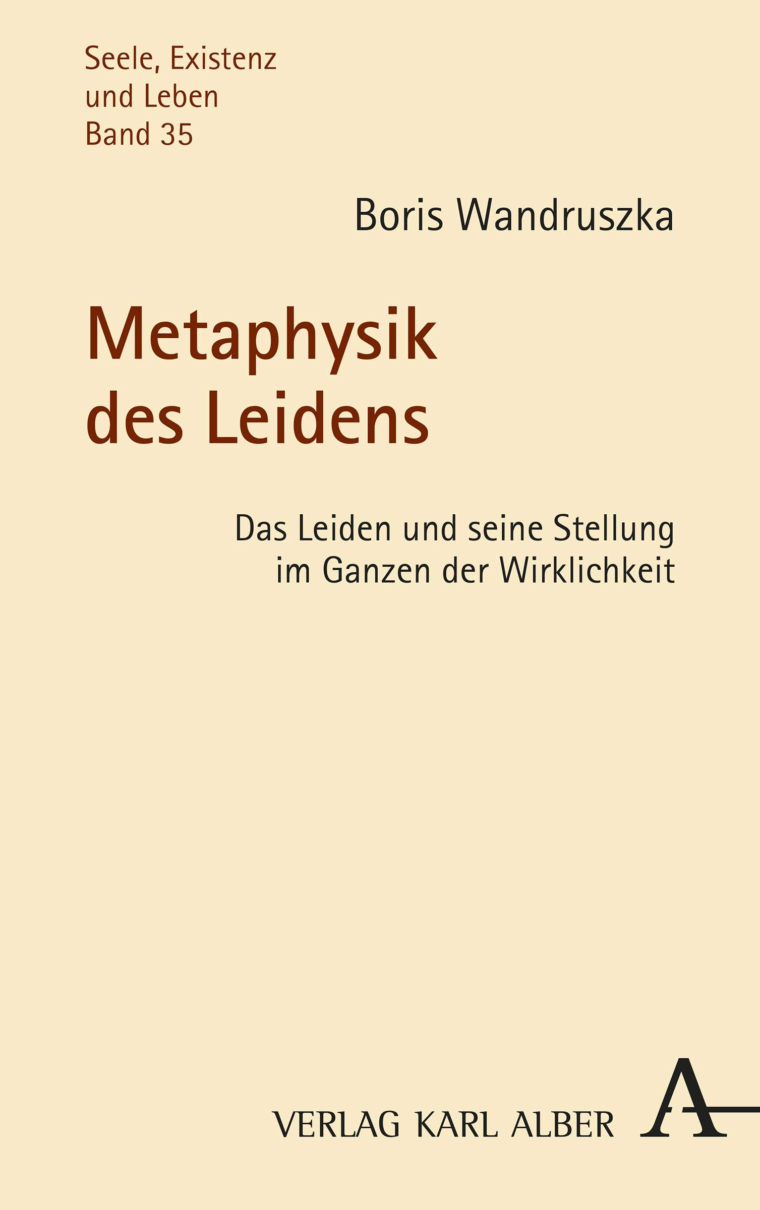 Metaphysik des Leidens: Das Leiden und seine Stellung im Ganzen der Wirklichkeit (Seele, Existenz und Leben, Band 35) Philosophy