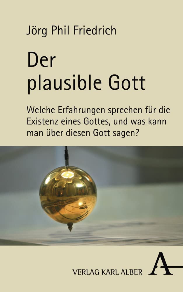 Der plausible Gott: Welche Erfahrungen sprechen für die Existenz eines Gottes, und was kann man über diesen Gott sagen? Philosophy