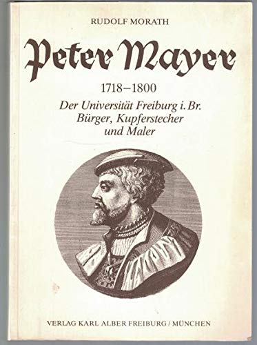 Peter Mayer (1718-1800): Der Universität Freiburg im Breisgau Bürger, Kupferstecher und Maler (Freiburger Beiträge zur Wissenschafts- und Universitätsgeschichte) Politics & History
