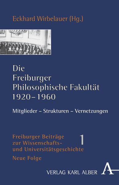 Die Freiburger Philosophische Fakultät 1920-1960: Mitglieder - Strukturen - Vernetzungen (Freiburger Beiträge zur Wissenschafts- und Universitätsgeschichte) Philosophy