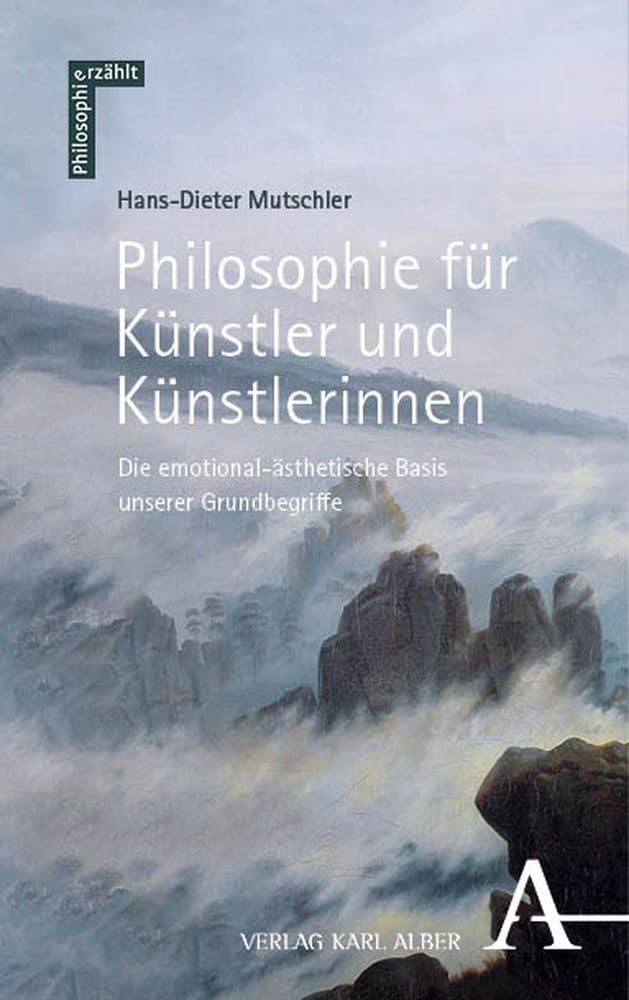Philosophie für Künstler und Künstlerinnen: Die emotional-ästhetische Basis unserer Grundbegriffe (Philosophie erzählt) Philosophy